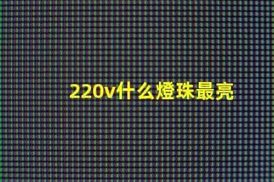 220v什么燈珠最亮 頭燈什么燈珠最亮